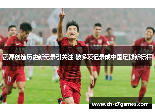 武磊创造历史新纪录引关注 破多项记录成中国足球新标杆 武磊创造历史新纪录引关注 破多项记录成中国足球新标杆