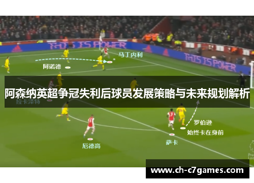 阿森纳英超争冠失利后球员发展策略与未来规划解析